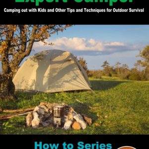 How to Become an Expert Camper: Camping Out with Kids and Other Tips and Techniques for Outdoor SurvivalEbook How to Become an Expert Camper: Camping Out with Kids and Other Tips and Techniques for Outdoor SurvivalEbook