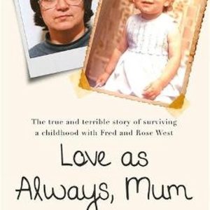 Love as Always, Mum xxx The true and terrible story of surviving a childhood with Fred and Rose West Love as Always, Mum xxx The true and terrible story of surviving a childhood with Fred and Rose West