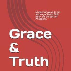 Grace & Truth A beginner&rsquo;s guide to the teaching of Grace, Bible study, and the book of Philippians.