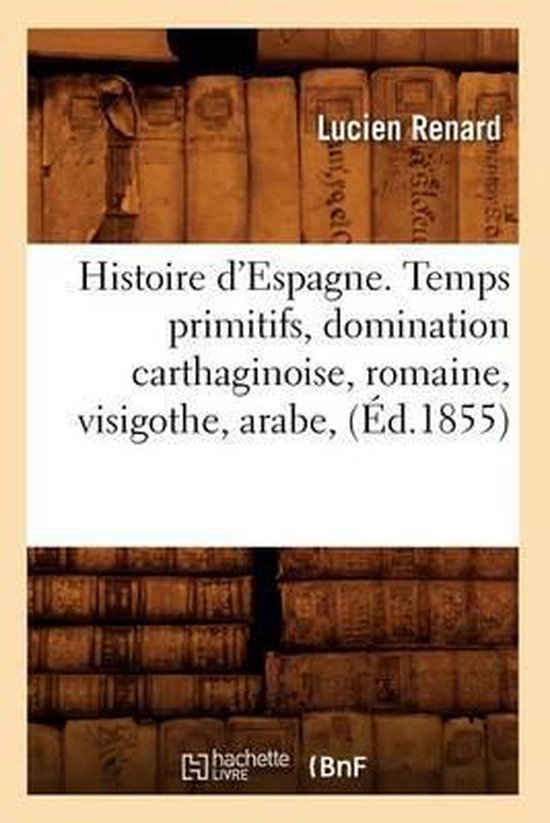 Histoire- Histoire d'Espagne. Temps Primitifs, Domination Carthaginoise, Romaine, Visigothe, Arabe, (Éd.1855)