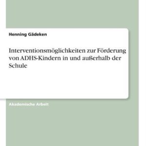 Interventionsmoeglichkeiten zur Foerderung von ADHS-Kindern in und ausserhalb der Schule Interventionsmoeglichkeiten zur Foerderung von ADHS-Kindern in und ausserhalb der Schule