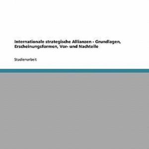 Internationale strategische Allianzen – Grundlagen, Erscheinungsformen, Vor- und Nachteile Internationale strategische Allianzen – Grundlagen, Erscheinungsformen, Vor- und Nachteile