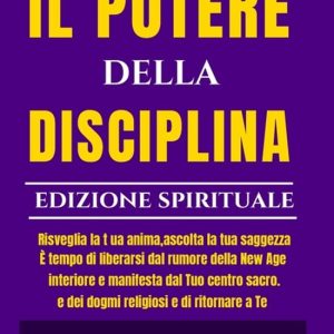 Il Potere Della Disciplina – Edizione Spirituale Risvegliare l’anima ascoltare la conoscenza interiore manifestare dal proprio centro sacro È tempo di liberarsi dal rumore della New Age e dai dogmi religiosi e di tornare a Te Il Potere Della Disciplina – Edizione Spirituale Risvegliare l’anima ascoltare la conoscenza interiore manifestare dal proprio centro sacro È tempo di liberarsi dal rumore della New Age e dai dogmi religiosi e di tornare a Te