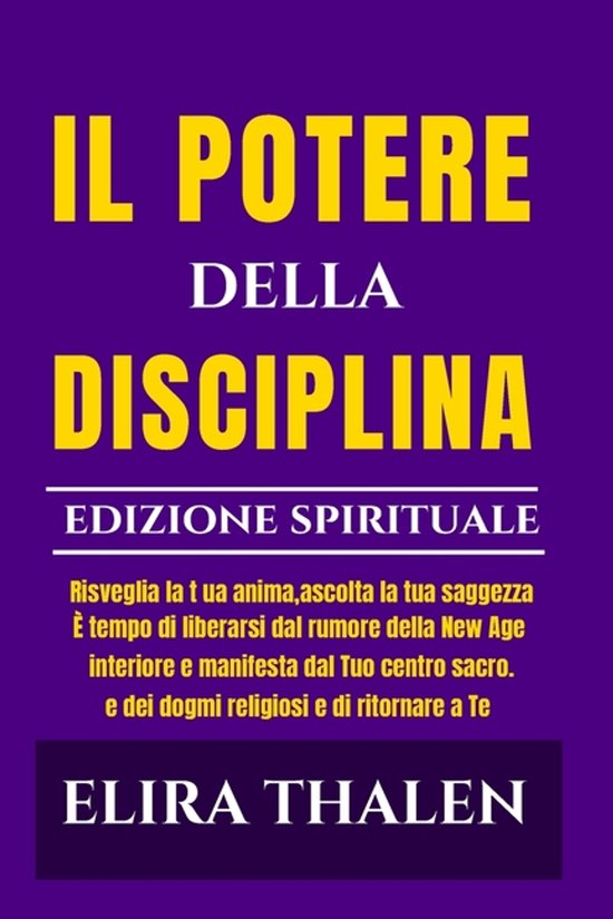 Il Potere Della Disciplina - Edizione Spirituale Risvegliare l'anima ascoltare la conoscenza interiore manifestare dal proprio centro sacro È tempo di liberarsi dal rumore della New Age e dai dogmi religiosi e di tornare a Te