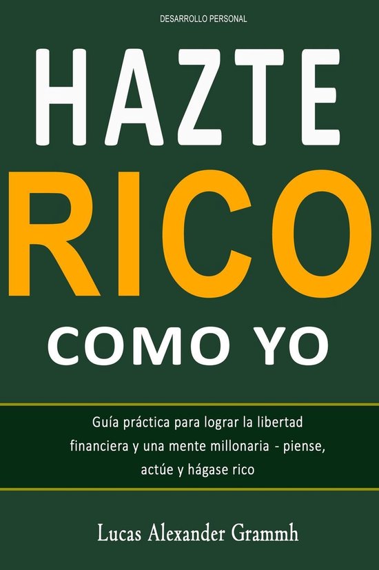 Hazte Rico como yo - Guía práctica para lograr la libertad financiera y una mente millonaria - piense, actúe y hágase ricoEbook