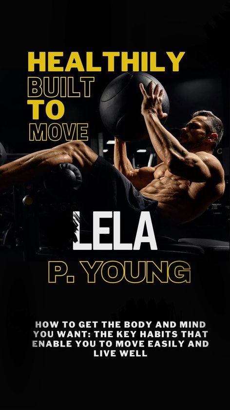 HEALTHILY BUILT TO MOVEEbook How to Get the Body and Mind You Want, The Key Habits that Enable You to Move Easily and Live well