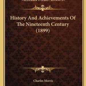 History and Achievements of the Nineteenth Century (1899) History and Achievements of the Nineteenth Century (1899)