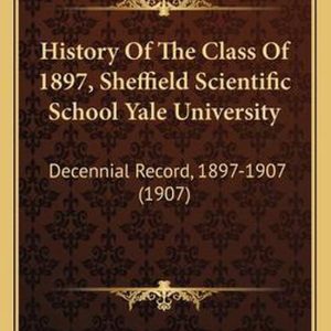 History of the Class of 1897, Sheffield Scientific School Yale University Decennial Record, 1897-1907 (1907) History of the Class of 1897, Sheffield Scientific School Yale University Decennial Record, 1897-1907 (1907)