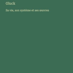 Gluck Sa vie, son système et ses oeuvres Gluck Sa vie, son système et ses oeuvres