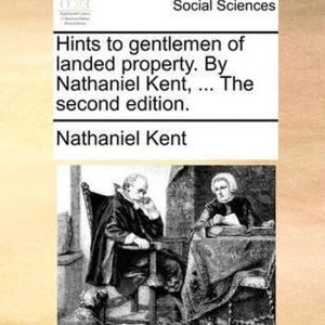 Hints to Gentlemen of Landed Property. by Nathaniel Kent, … the Second Edition. Hints to Gentlemen of Landed Property. by Nathaniel Kent, … the Second Edition.