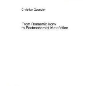 From Romantic Irony to Postmodernist Metafiction Une contribution à l’histoire de l’autoréflexivité littéraire dans son contexte philosophique From Romantic Irony to Postmodernist Metafiction Une contribution à l’histoire de l’autoréflexivité littéraire dans son contexte philosophique