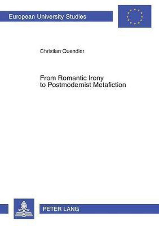 From Romantic Irony to Postmodernist Metafiction Une contribution à l'histoire de l'autoréflexivité littéraire dans son contexte philosophique