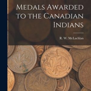 Medals Awarded to the Canadian Indians [microform]