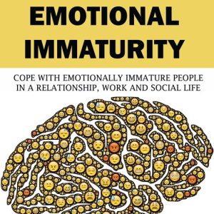 How to Deal with Emotional ImmaturityEbook Cope with Emotionally Immature People in A Relationship, Work and Social Life How to Deal with Emotional ImmaturityEbook Cope with Emotionally Immature People in A Relationship, Work and Social Life