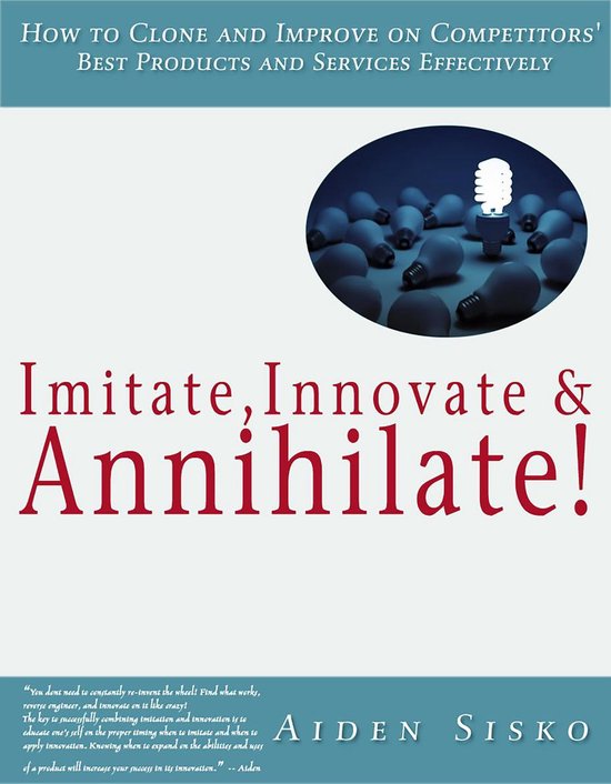 Imitate,Innovate and Annihilate :How To Clone And Improve On Competitors' Best Products And Services Effectively!Ebook