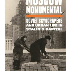Moscow Monumental Soviet Skyscrapers and Urban Life in Stalin’s Capital Moscow Monumental Soviet Skyscrapers and Urban Life in Stalin’s Capital
