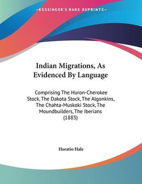 Indian Migrations, As Evidenced By Language Comprising The Huron-Cherokee Stock, The Dakota Stock, The Algonkins, The Chahta-Muskoki Stock, The Moundbuilders, The Iberians (1883)