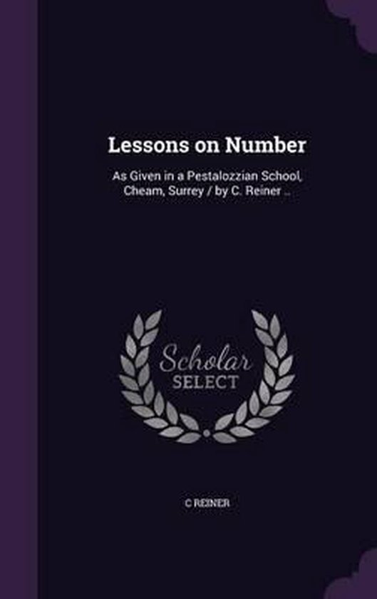 Lessons on Number Tel que donné dans une École pestalozzienne, Cheam, Surrey / Par C. Reiner..