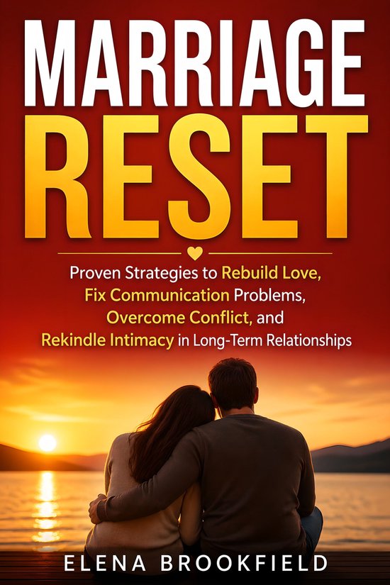 Marriage ResetEbook Proven Strategies to Rebuild Love, Fix Communication Problems, Overcome Conflict, and Rekindle Intimacy in Long-Term Relationships
