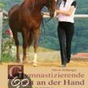 Gymnastizierende Arbeit an der Hand Schritt für Schritt zu Losgelassenheit und Selbstvertrauen Gymnastizierende Arbeit an der Hand Schritt für Schritt zu Losgelassenheit und Selbstvertrauen
