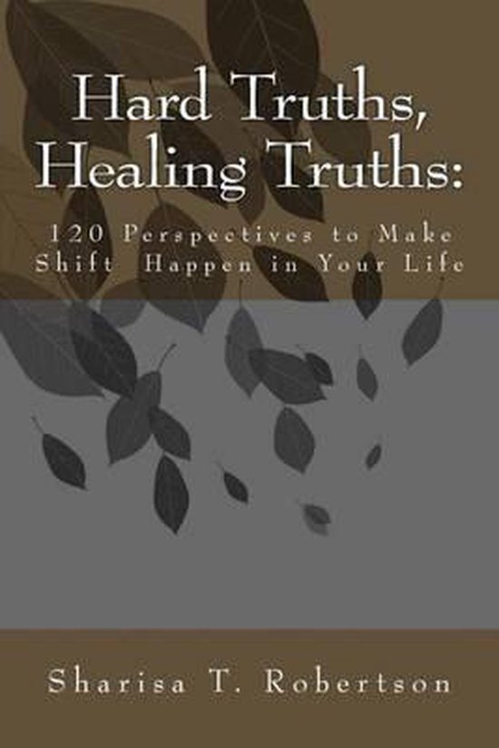 Hard Truths, Healing Truths 120 Perspectives to Make Shift Happen in Your Life