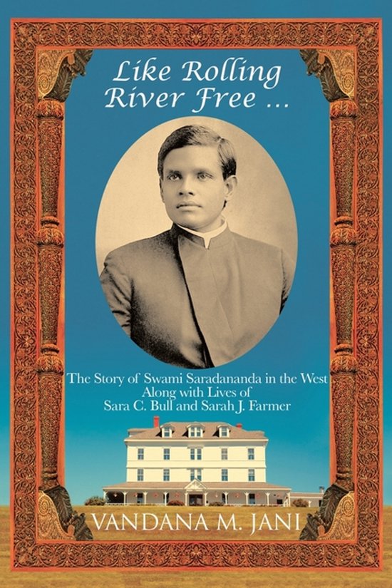 Like Rolling River Free ... L' Story de Swami Saradananda en Occident avec la vie de Sara C. Bull et Sarah J. Farmer
