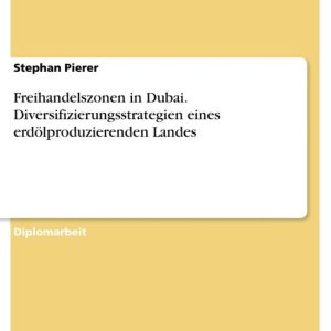 Freihandelszonen in Dubai. Diversifizierungsstrategien eines erdölproduzierenden LandesEbook Diversifizierungsstrategien eines erdölproduzierenden Landes Freihandelszonen in Dubai. Diversifizierungsstrategien eines erdölproduzierenden LandesEbook Diversifizierungsstrategien eines erdölproduzierenden Landes