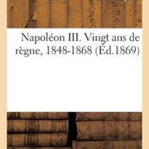 Napol�on III. Vingt ANS de R�gne, 1848-1868 Napol�on III. Vingt ANS de R�gne, 1848-1868