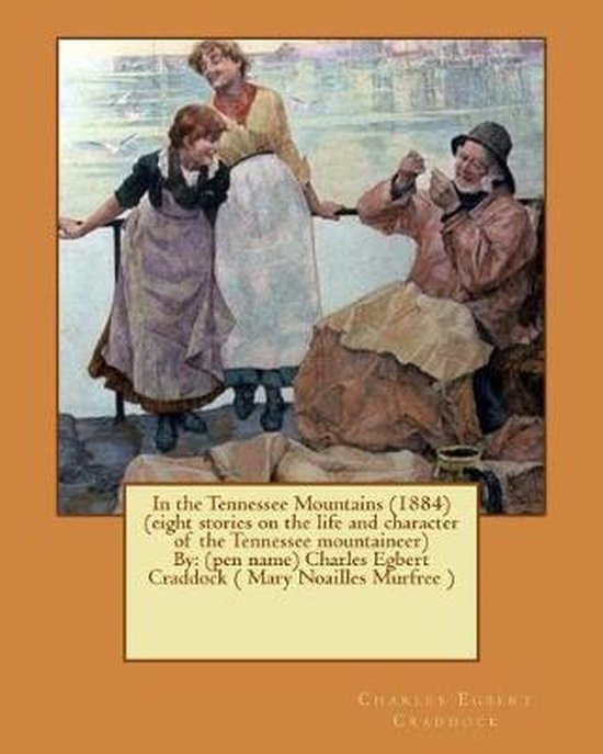 In the Tennessee Mountains (1884) (eight stories on the life and character of the Tennessee mountaineer)By (nom de plume) Charles Egbert Craddock ( Mary Noailles Murfree)