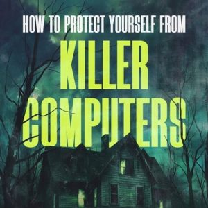 How to Protect Yourself from Killer Computers: From the Post Office Scandal to Artificial Intelligence How to Protect Yourself from Killer Computers: From the Post Office Scandal to Artificial Intelligence