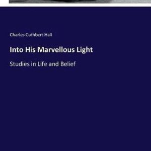 Into His Marvellous Light Studies in Life and Belief Into His Marvellous Light Studies in Life and Belief