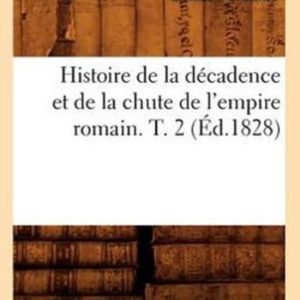 Histoire de la D cadence Et de la Chute de l’Empire Romain. T. 2 ( d.1828) Histoire de la D cadence Et de la Chute de l’Empire Romain. T. 2 ( d.1828)