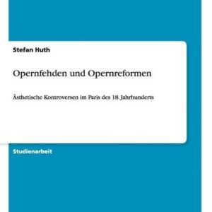 Opernfehden Und Opernreformen Ästhetische Kontroversen im Paris des 18. Jahrhunderts Opernfehden Und Opernreformen Ästhetische Kontroversen im Paris des 18. Jahrhunderts