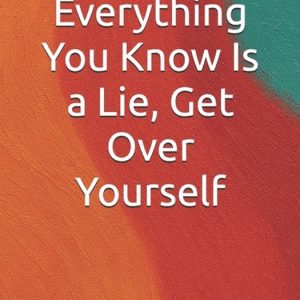 Self-Help (a Collection of Honest, Experience-Driven Books Designed to Inspire Real Change)- Everything You Know Is a Lie, Get Over Yourself How Self-Perception can take away from the experience of life Self-Help (a Collection of Honest, Experience-Driven Books Designed to Inspire Real Change)- Everything You Know Is a Lie, Get Over Yourself How Self-Perception can take away from the experience of life