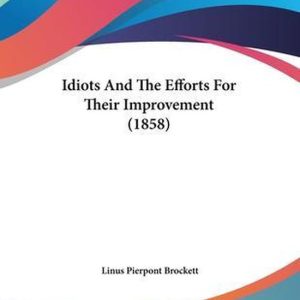 Idiots And The Efforts For Their Improvement (1858) Idiots And The Efforts For Their Improvement (1858)