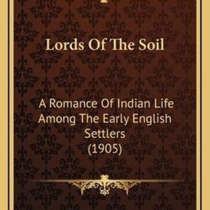 Lords of the Soil A Romance of Indian Life Among the Early English Settlers (1905) Lords of the Soil A Romance of Indian Life Among the Early English Settlers (1905)