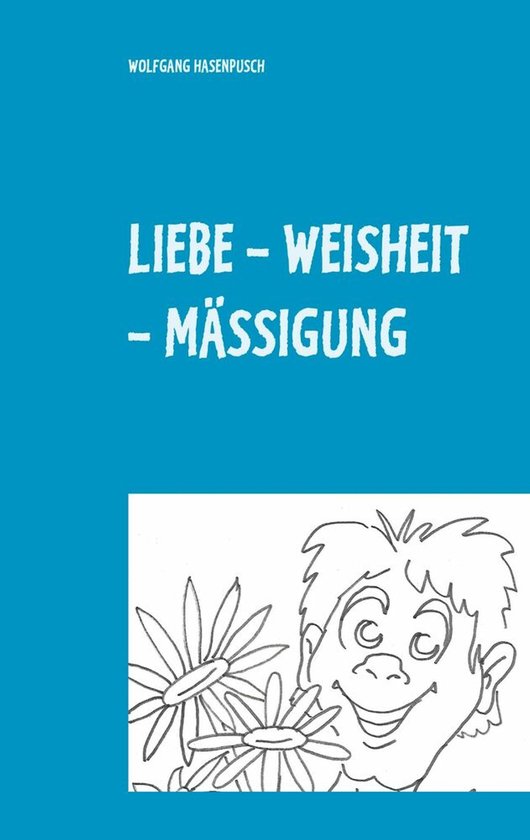 Liebe - Weisheit - Mässigung 2000 Aphorismen in Tripel-Versen