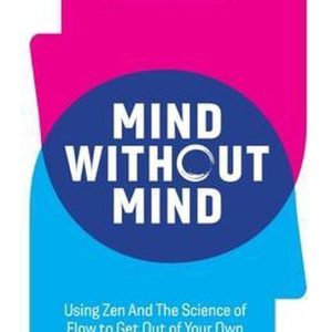 Mind without Mind Using Zen And The Science of Flow to Get Out of Your Own Way, And Perform at Your Best Mind without Mind Using Zen And The Science of Flow to Get Out of Your Own Way, And Perform at Your Best
