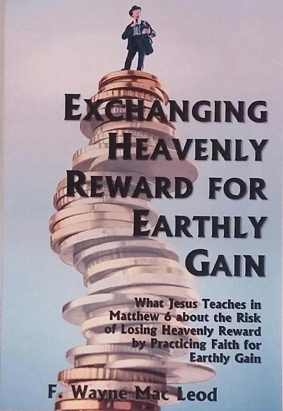 Exchanging Heavenly Reward for Earthly GainEbook What Jesus Teaches in Matthew 6 about the Risk of Losing Heavenly Reward by Practicing Faith for Earthly Gain