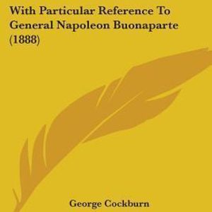 Extract from a Diary of Rear-Admiral Sir George Cockburn With Particular Reference to General Napoleon Buonaparte (1888) Extract from a Diary of Rear-Admiral Sir George Cockburn With Particular Reference to General Napoleon Buonaparte (1888)