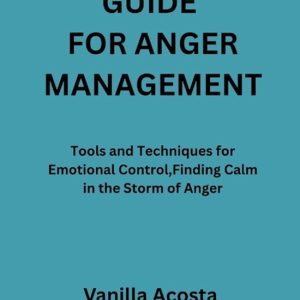 Guide for Anger Management Tools and Techniques for Emotional Control, Finding Calm in the Storm of Anger Guide for Anger Management Tools and Techniques for Emotional Control, Finding Calm in the Storm of Anger
