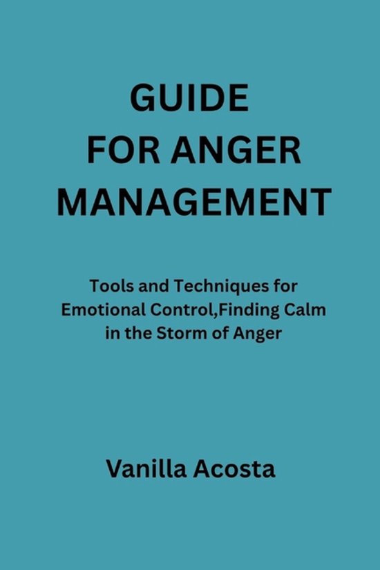 Guide for Anger Management Tools and Techniques for Emotional Control, Finding Calm in the Storm of Anger