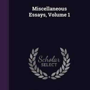 Miscellaneous Essays, Volume 1 Miscellaneous Essays, Volume 1