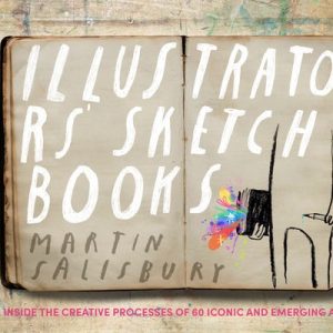 Illustrators Sketchbooks Inside the Creative Processes of 60 Iconic and Emerging Artists Illustrators Sketchbooks Inside the Creative Processes of 60 Iconic and Emerging Artists