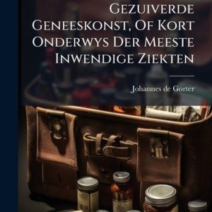 Gezuiverde Geneeskonst, Of Kort Onderwys Der Meeste Inwendige Ziekten Gezuiverde Geneeskonst, Of Kort Onderwys Der Meeste Inwendige Ziekten