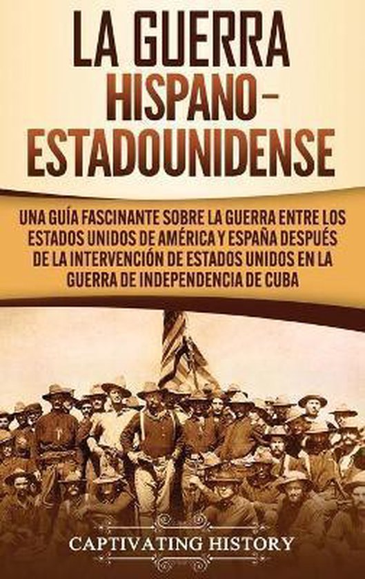 La guerra hispano-estadounidense Una guía fascinante sobre la guerra entre los Estados Unidos de América y España después de la intervención de Estados Unidos en la Guerra de Independencia de Cuba