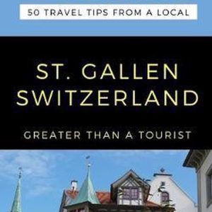 Greater Than a Tourist: Worldwide Travel Tips from Locals with Local Advice, Hidden Gems, Cultural I- Greater Than a Tourist- St. Gallen Switzerland 50 Travel Tips from a Local Greater Than a Tourist: Worldwide Travel Tips from Locals with Local Advice, Hidden Gems, Cultural I- Greater Than a Tourist- St. Gallen Switzerland 50 Travel Tips from a Local