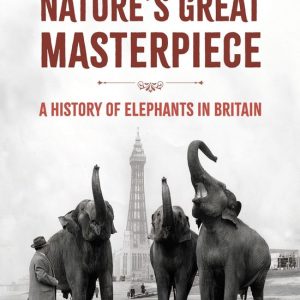 Nature’s Great MasterpieceEbook A History of Elephants in Britain Nature’s Great MasterpieceEbook A History of Elephants in Britain