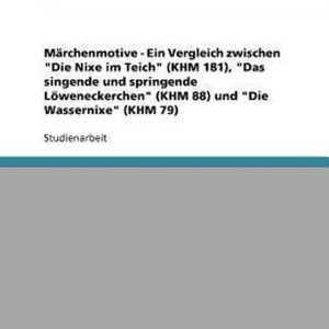 Marchenmotive – Ein Vergleich zwischen Die Nixe im Teich (KHM 181), Das singende und springende Loeweneckerchen (KHM 88) und Die Wassernixe (KHM 79) Marchenmotive – Ein Vergleich zwischen Die Nixe im Teich (KHM 181), Das singende und springende Loeweneckerchen (KHM 88) und Die Wassernixe (KHM 79)