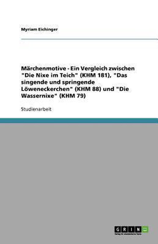 Marchenmotive - Ein Vergleich zwischen Die Nixe im Teich (KHM 181), Das singende und springende Loeweneckerchen (KHM 88) und Die Wassernixe (KHM 79)